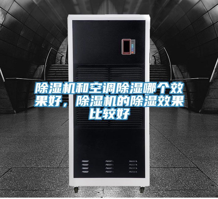 除濕機(jī)和空調(diào)除濕哪個(gè)效果好，除濕機(jī)的除濕效果比較好