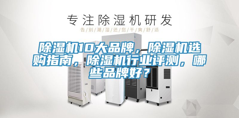 除濕機10大品牌，除濕機選購指南，除濕機行業(yè)評測，哪些品牌好？