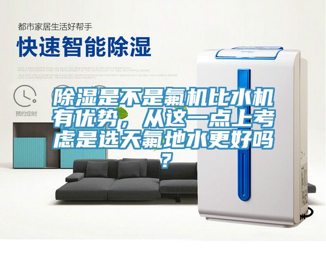 除濕是不是氟機比水機有優(yōu)勢，從這一點上考慮是選天氟地水更好嗎？