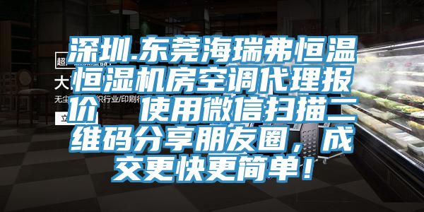 深圳.東莞海瑞弗恒溫恒濕機(jī)房空調(diào)代理報價  使用微信掃描二維碼分享朋友圈，成交更快更簡單！