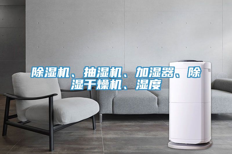 除濕機(jī)、抽濕機(jī)、加濕器、除濕干燥機(jī)、濕度