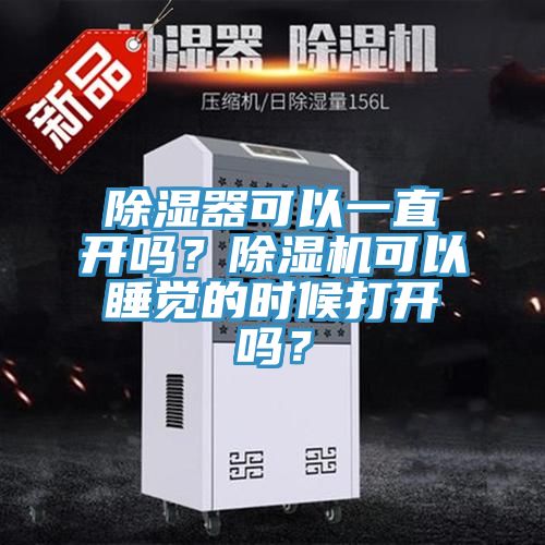 除濕器可以一直開嗎？除濕機可以睡覺的時候打開嗎？