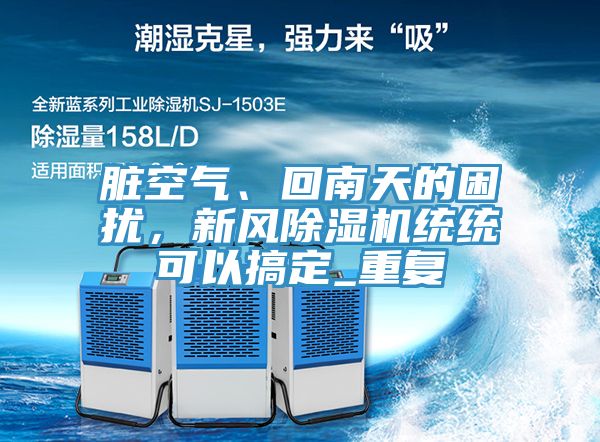 臟空氣、回南天的困擾，新風(fēng)除濕機(jī)統(tǒng)統(tǒng)可以搞定_重復(fù)