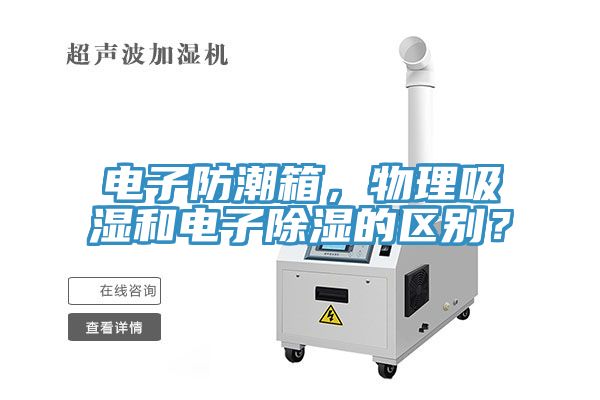 電子防潮箱，物理吸濕和電子除濕的區(qū)別？