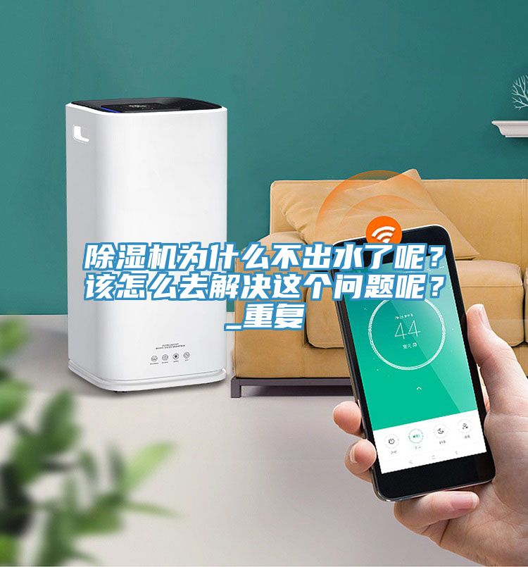 除濕機為什么不出水了呢？該怎么去解決這個問題呢？_重復