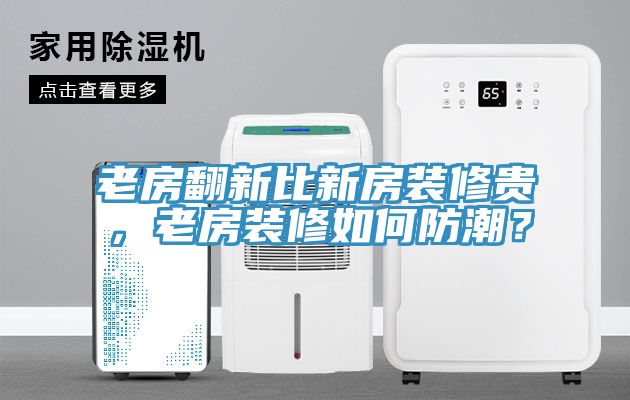 老房翻新比新房裝修貴，老房裝修如何防潮？