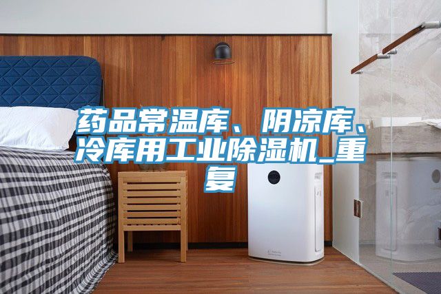 藥品常溫庫(kù)、陰涼庫(kù)、冷庫(kù)用工業(yè)除濕機(jī)_重復(fù)