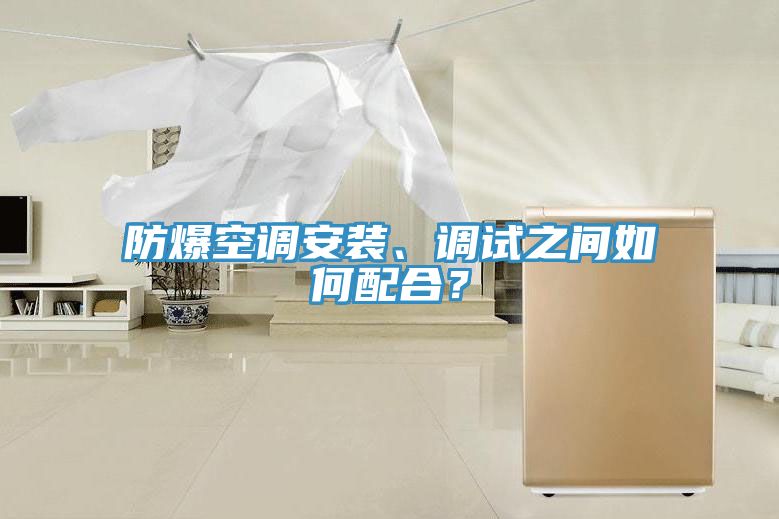 防爆空調(diào)安裝、調(diào)試之間如何配合？