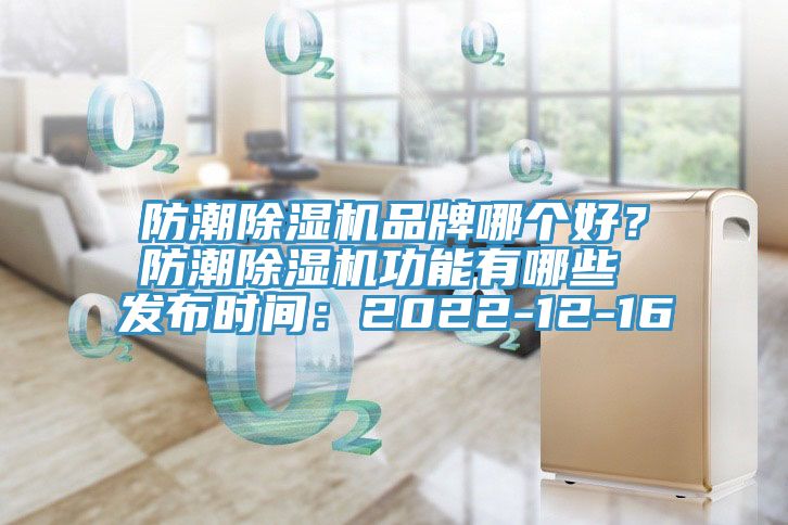 防潮除濕機(jī)品牌哪個(gè)好？防潮除濕機(jī)功能有哪些 發(fā)布時(shí)間：2022-12-16