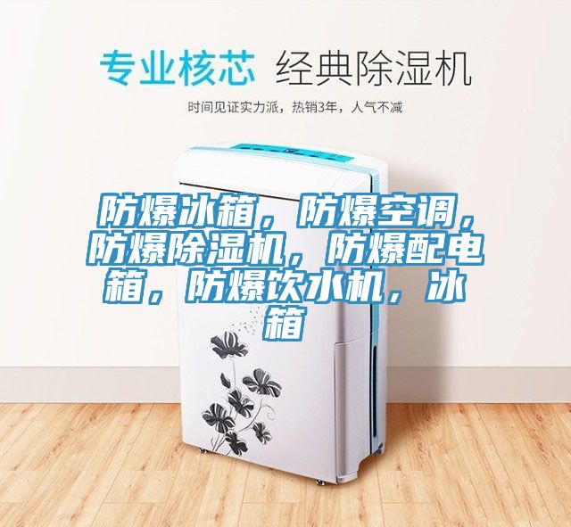 防爆冰箱，防爆空調(diào)，防爆除濕機(jī)，防爆配電箱，防爆飲水機(jī)，冰箱