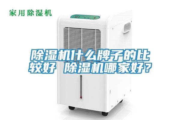 除濕機(jī)什么牌子的比較好 除濕機(jī)哪家好？