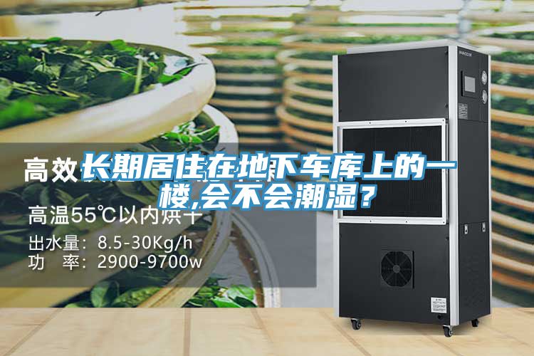 長期居住在地下車庫上的一樓,會(huì)不會(huì)潮濕？