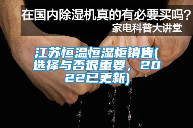 江蘇恒溫恒濕柜銷(xiāo)售(選擇與否很重要，2022已更新)