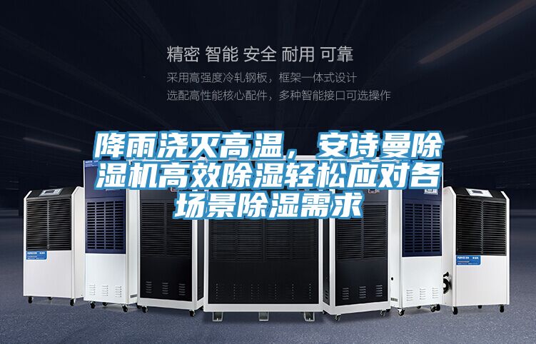 降雨澆滅高溫，安詩曼除濕機(jī)高效除濕輕松應(yīng)對各場景除濕需求
