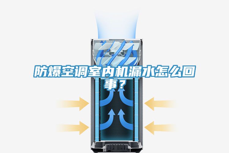 防爆空調(diào)室內(nèi)機(jī)漏水怎么回事？