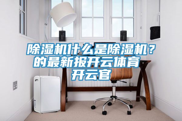 除濕機什么是除濕機？的最新報開云體育 開云官