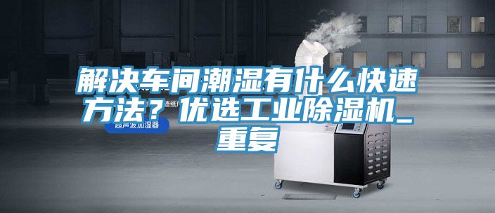 解決車間潮濕有什么快速方法？優(yōu)選工業(yè)除濕機(jī)_重復(fù)