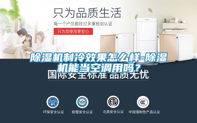 除濕機(jī)制冷效果怎么樣-除濕機(jī)能當(dāng)空調(diào)用嗎？