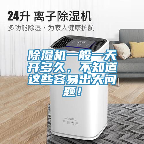 除濕機(jī)一般一天開(kāi)多久，不知道這些容易出大問(wèn)題！