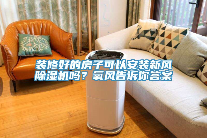 裝修好的房子可以安裝新風(fēng)除濕機(jī)嗎？氧風(fēng)告訴你答案
