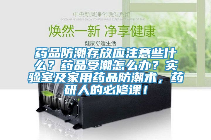 藥品防潮存放應(yīng)注意些什么？藥品受潮怎么辦？實(shí)驗(yàn)室及家用藥品防潮術(shù)，藥研人的必修課！