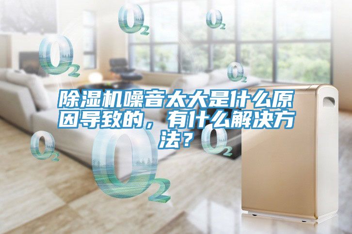除濕機噪音太大是什么原因導致的，有什么解決方法？