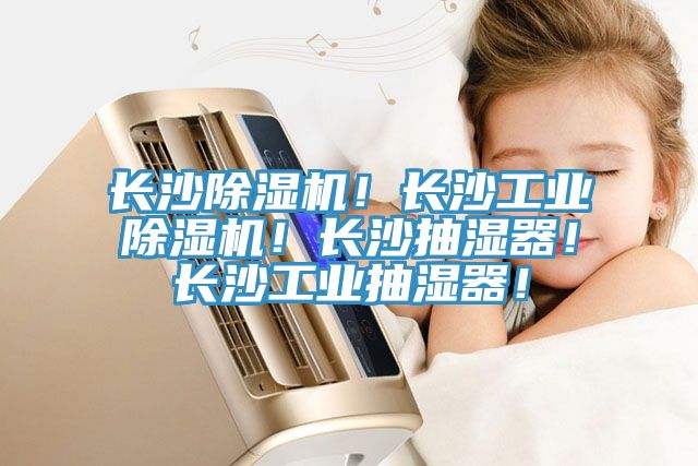 長沙除濕機(jī)！長沙工業(yè)除濕機(jī)！長沙抽濕器！長沙工業(yè)抽濕器！