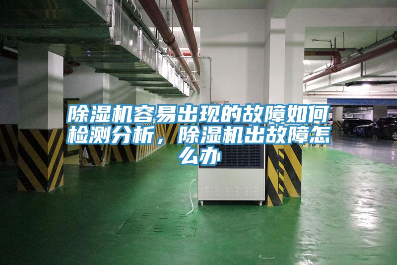 除濕機(jī)容易出現(xiàn)的故障如何檢測分析，除濕機(jī)出故障怎么辦