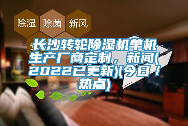 長沙轉(zhuǎn)輪除濕機(jī)單機(jī)生產(chǎn)廠商定制，新聞(2022已更新)(今日／熱點(diǎn))