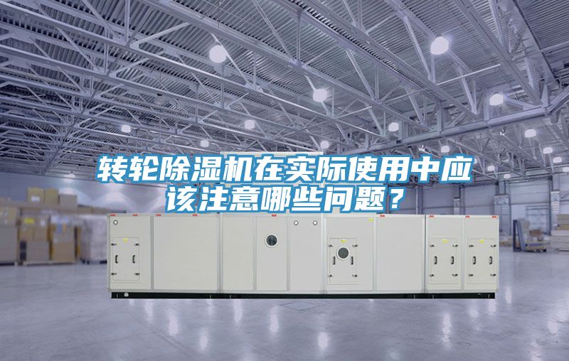 轉輪除濕機在實際使用中應該注意哪些問題？