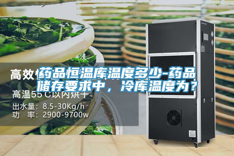 藥品恒溫庫溫度多少-藥品儲存要求中，冷庫溫度為？