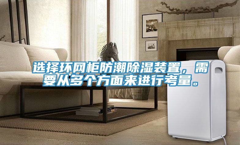 選擇環(huán)網(wǎng)柜防潮除濕裝置，需要從多個方面來進行考量。