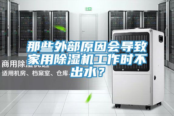 那些外部原因會導致家用除濕機工作時不出水？