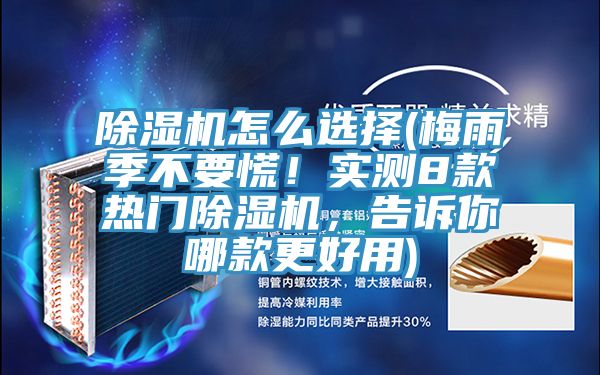 除濕機怎么選擇(梅雨季不要慌！實測8款熱門除濕機，告訴你哪款更好用)