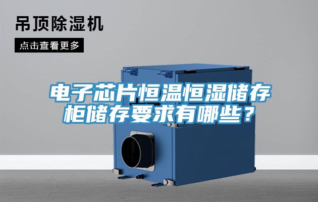 電子芯片恒溫恒濕儲存柜儲存要求有哪些？