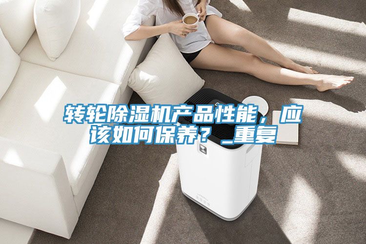 轉(zhuǎn)輪除濕機產(chǎn)品性能，應(yīng)該如何保養(yǎng)？_重復(fù)