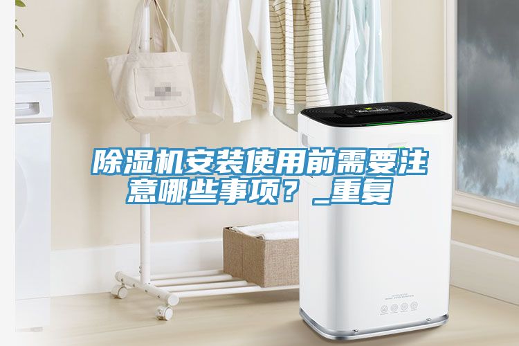 除濕機(jī)安裝使用前需要注意哪些事項(xiàng)？_重復(fù)
