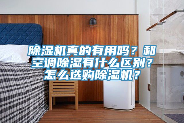 除濕機(jī)真的有用嗎？和空調(diào)除濕有什么區(qū)別？怎么選購(gòu)除濕機(jī)？