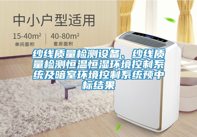 紗線質量檢測設備、紗線質量檢測恒溫恒濕環(huán)境控制系統(tǒng)及暗室環(huán)境控制系統(tǒng)預中標結果