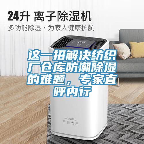 這一招解決紡織廠倉庫防潮除濕的難題，專家直呼內(nèi)行