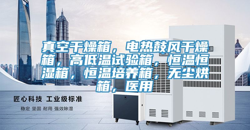 真空干燥箱，電熱鼓風干燥箱，高低溫試驗箱，恒溫恒濕箱，恒溫培養(yǎng)箱，無塵烘箱，醫(yī)用