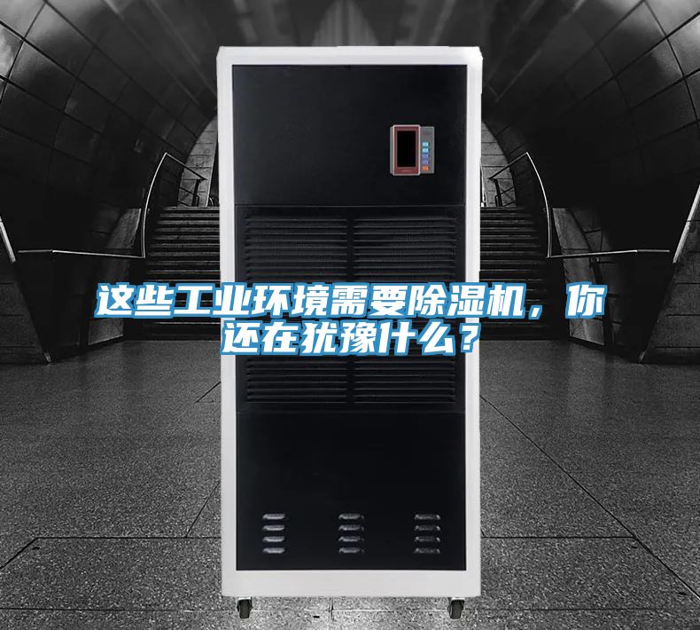 這些工業(yè)環(huán)境需要除濕機，你還在猶豫什么？