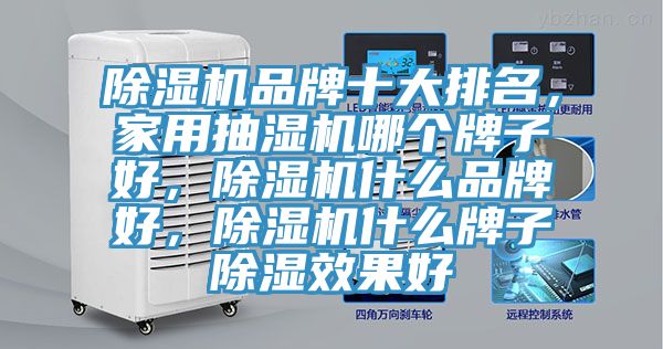 除濕機品牌十大排名，家用抽濕機哪個牌子好，除濕機什么品牌好，除濕機什么牌子除濕效果好