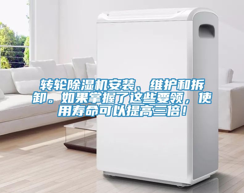 轉輪除濕機安裝、維護和拆卸。如果掌握了這些要領，使用壽命可以提高三倍！