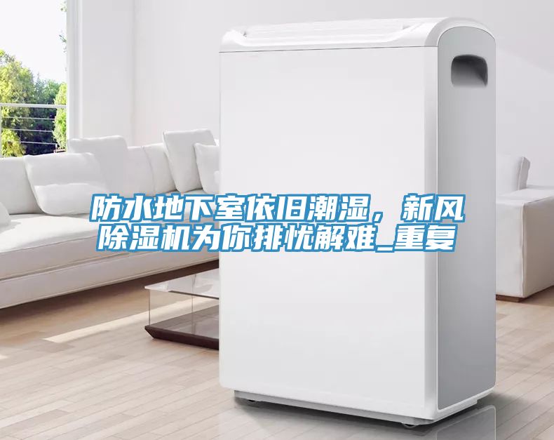 防水地下室依舊潮濕，新風(fēng)除濕機(jī)為你排憂解難_重復(fù)