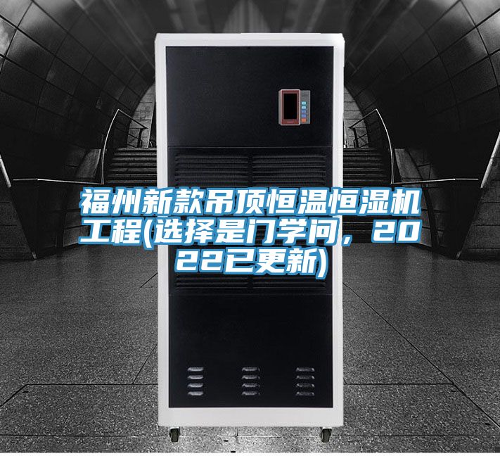 福州新款吊頂恒溫恒濕機工程(選擇是門學問，2022已更新)
