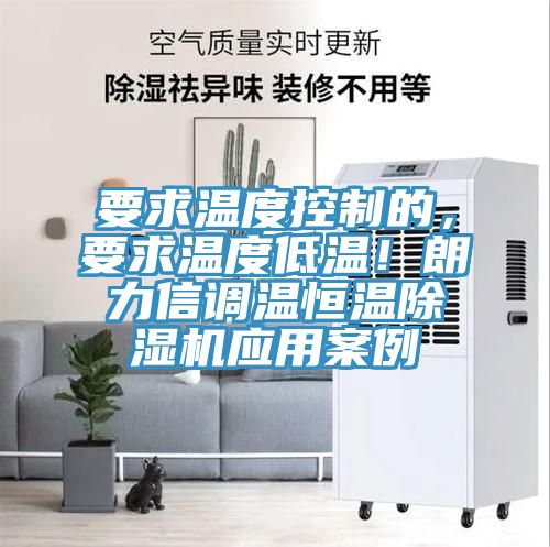 要求溫度控制的，要求溫度低溫！朗力信調(diào)溫恒溫除濕機(jī)應(yīng)用案例