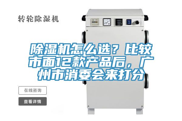 除濕機怎么選？比較市面12款產(chǎn)品后，廣州市消委會來打分