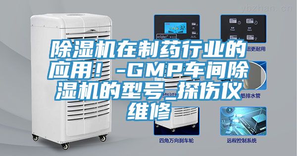 除濕機(jī)在制藥行業(yè)的應(yīng)用！-GMP車間除濕機(jī)的型號(hào)_探傷儀維修