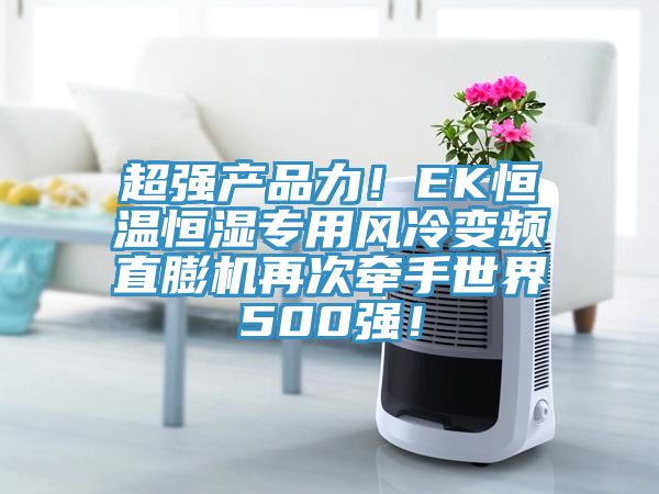 超強(qiáng)產(chǎn)品力！EK恒溫恒濕專用風(fēng)冷變頻直膨機(jī)再次牽手世界500強(qiáng)！